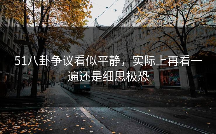 51八卦争议看似平静,实际上再看一遍还是细思极恐 51八卦争议看似平静,实际上再看一遍还是细思极恐