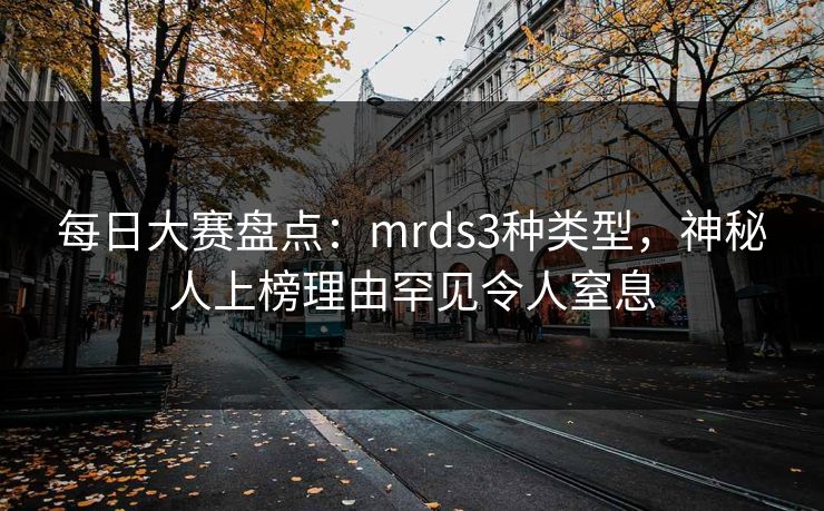 每日大赛盘点：mrds3种类型，神秘人上榜理由罕见令人窒息