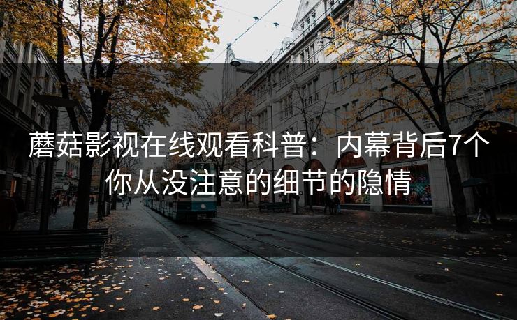 蘑菇影视在线观看科普：内幕背后7个你从没注意的细节的隐情