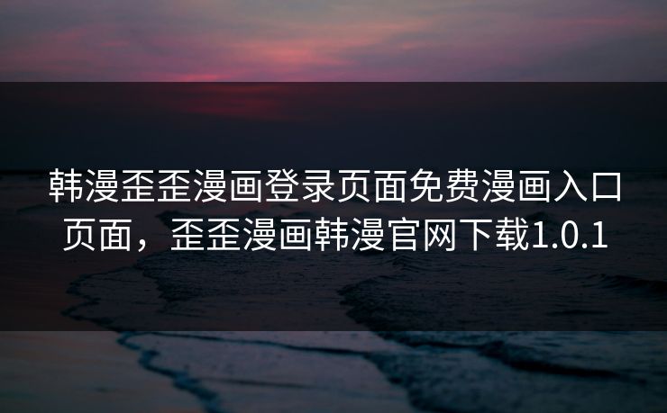 韩漫歪歪漫画登录页面免费漫画入口页面，歪歪漫画韩漫官网下载1.0.1