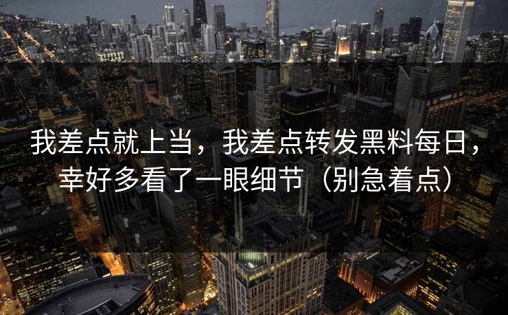我差点就上当，我差点转发黑料每日，幸好多看了一眼细节（别急着点）