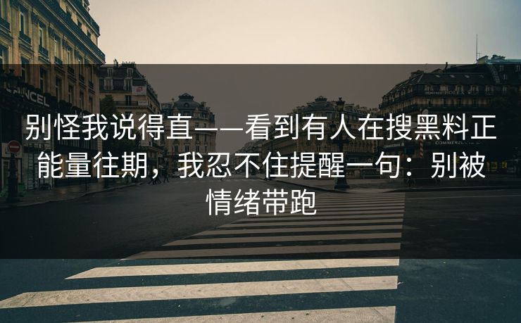 别怪我说得直——看到有人在搜黑料正能量往期，我忍不住提醒一句：别被情绪带跑